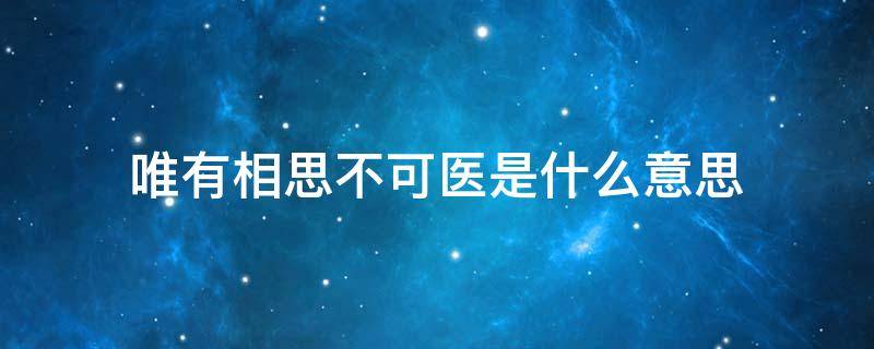 唯有相思不可医是什么意思 唯有相思不可医上一句是什么