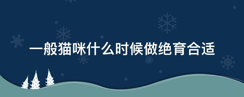 一般猫咪什么时候做绝育合适（猫咪几月份适合做绝育）