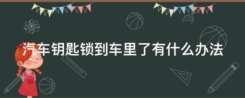 汽车钥匙锁到车里了有什么办法（汽车钥匙锁到车里了有什么办法打开）