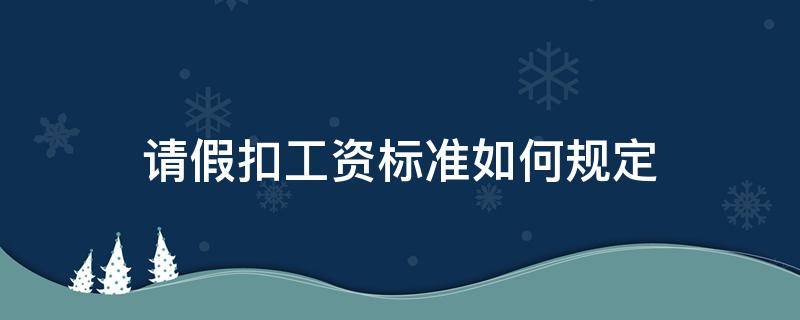 请假扣工资标准如何规定 员工请假工资扣除标准