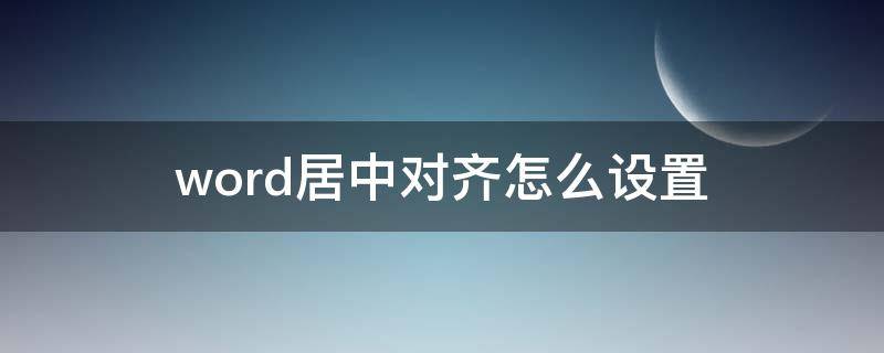 word居中对齐怎么设置 Word怎么居中对齐