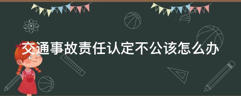 交通事故责任认定不公该怎么办