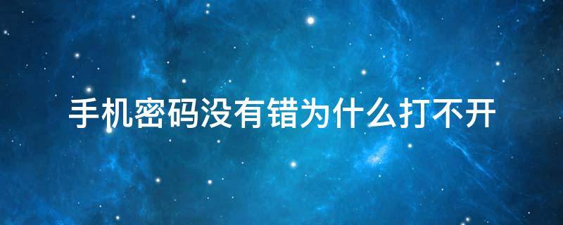 手机密码没有错为什么打不开（手机密码没有错为什么打不开苹果）