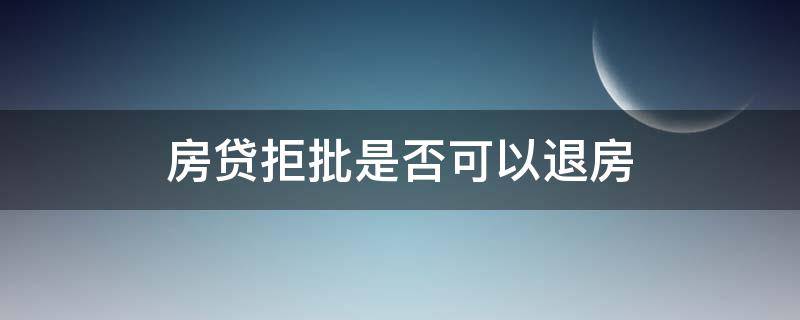 房贷拒批是否可以退房 银行拒批房贷能退首付吗