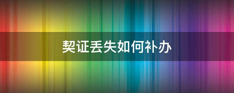 契证丢失如何补办 契证丢失补办多长时间