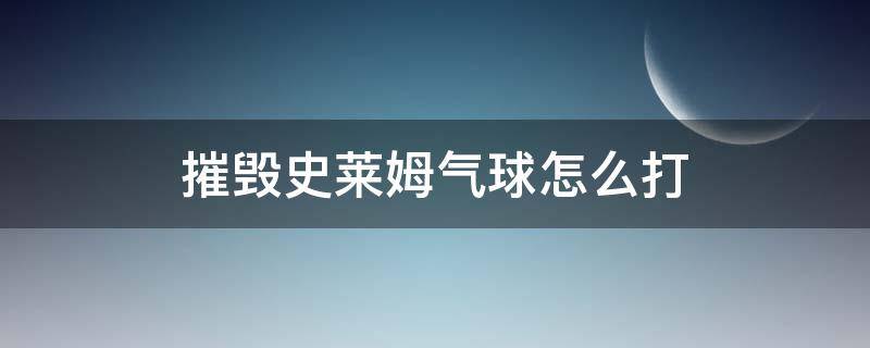 摧毁史莱姆气球怎么打（摧毁史莱姆气球怎么过）