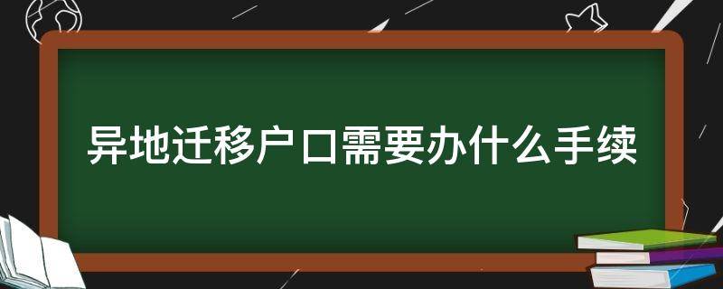 异地迁移户口需要办什么手续 异地办理迁移户口需要什么手续