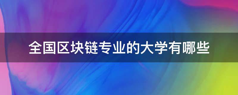 全国区块链专业的大学有哪些（区块链是什么大学专业）