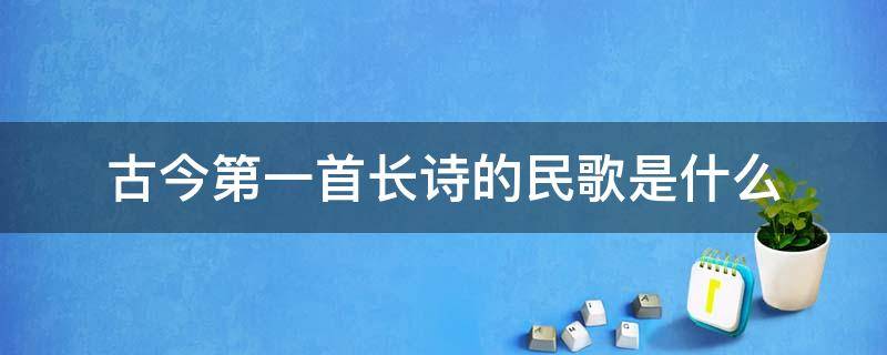 古今第一首长诗的民歌是什么 我国最早的民歌诗集