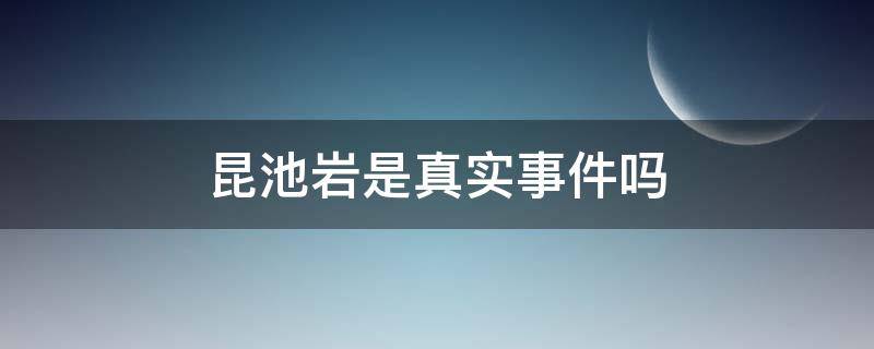 昆池岩是真实事件吗 昆池岩是不是真实的事件