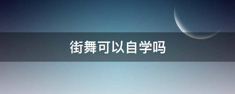 街舞可以自学吗（街舞学到什么程度能自学）