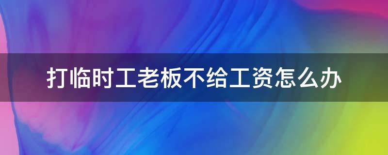 打临时工老板不给工资怎么办（打临时工老板不给钱怎么办）