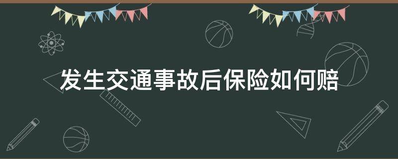 发生交通事故后保险如何赔（车子发生事故保险怎么赔付）