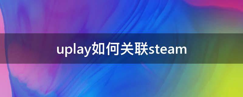 uplay如何关联steam（uplay如何关联steam彩虹6号）