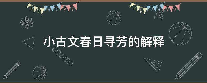 小古文春日寻芳的解释（小古文春日寻芳的解释简单）