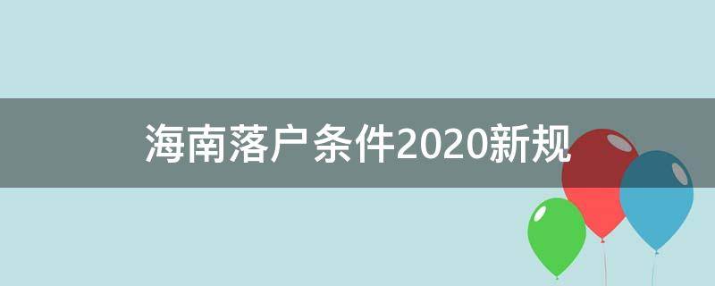 海南落户条件2020新规（海南落户条件2020年新规）