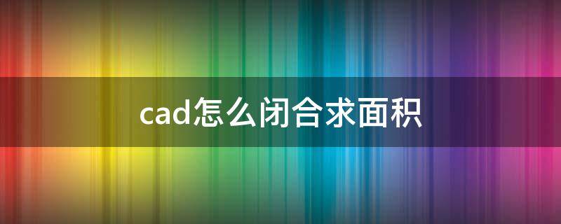 cad怎么闭合求面积 cad怎么闭合求面积和周长