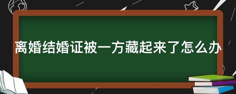 离婚结婚证被一方藏起来了怎么办 离婚的时候结婚证被女方藏了