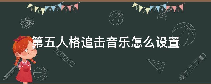 第五人格追击音乐怎么设置（第五人格追击音乐怎么设置2022）