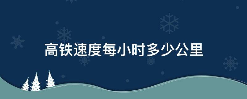 高铁速度每小时多少公里（超级高铁速度每小时多少公里）