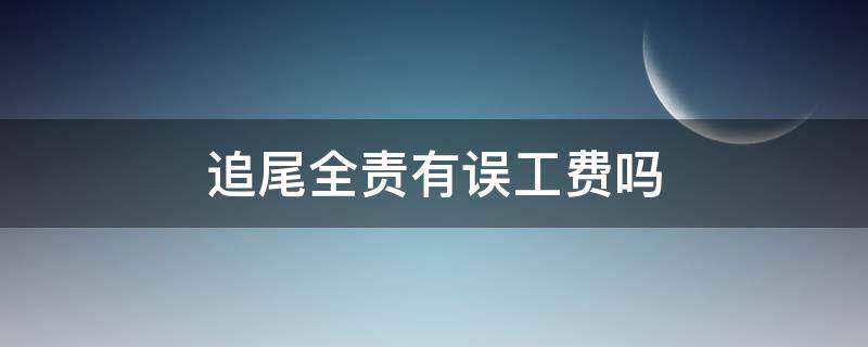 追尾全责有误工费吗 追尾全责要赔误工费吗