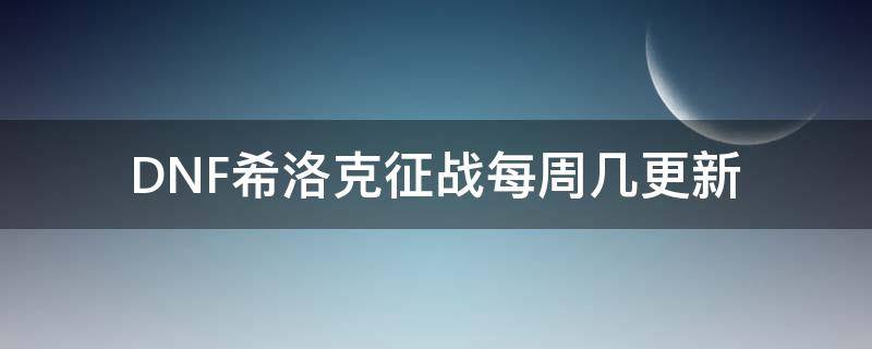 DNF希洛克征战每周几更新 dnf希洛克征战模式更新时间