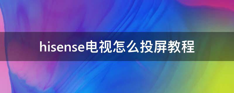 hisense电视怎么投屏教程（hisense电视怎么投屏教程视频）