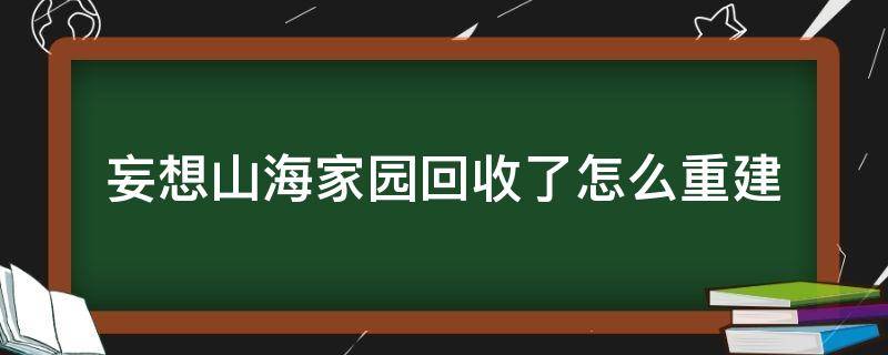 妄想山海家园回收了怎么重建 妄想山海家园回收后怎么建