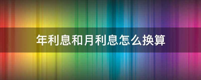 年利息和月利息怎么换算（年利息怎么换算成月利息）