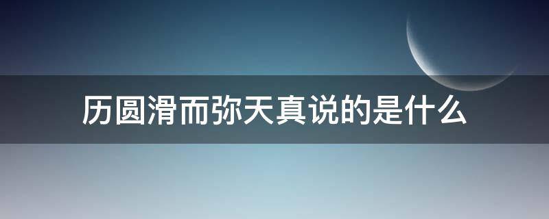 历圆滑而弥天真说的是什么 历圆滑而弥天真