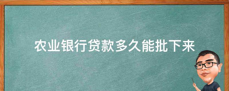 农业银行贷款多久能批下来 农业银行贷款多久能批下来哪里可以知道