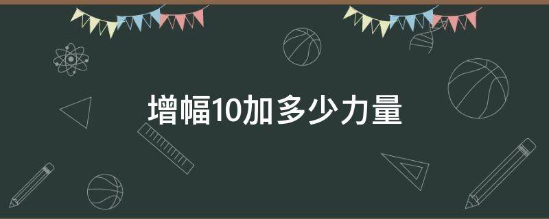 增幅10加多少力量 增幅10加多少力量2021