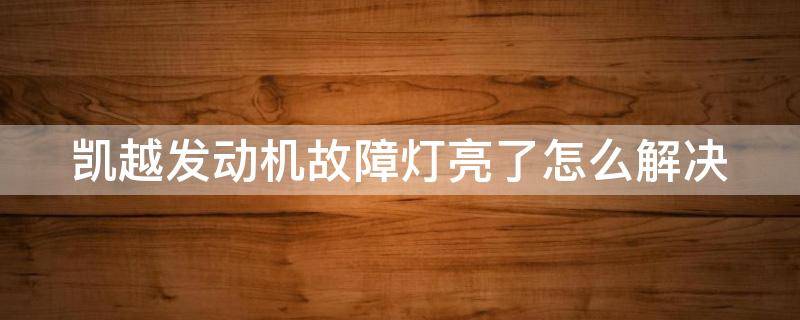 凯越发动机故障灯亮了怎么解决（凯越发动机故障灯亮了怎么解决呢）