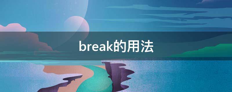 break的用法（break的用法总结C语言）