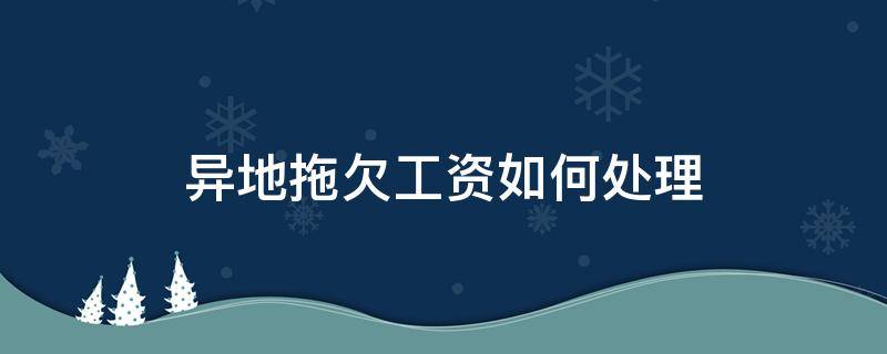 异地拖欠工资如何处理（异地欠工资怎么追回?）