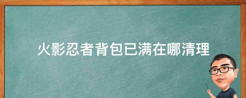 火影忍者背包已满在哪清理 火影忍者手游背包在哪找满了怎么清理