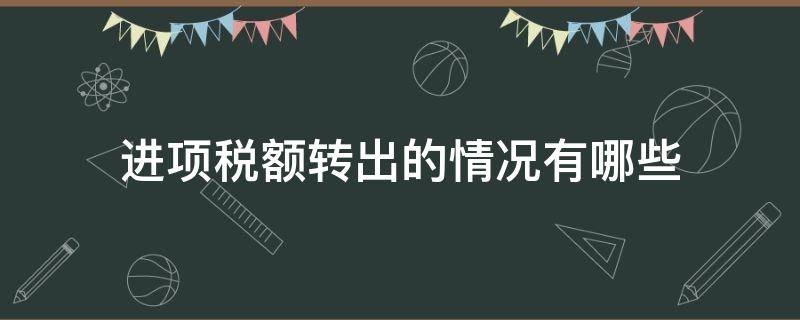 进项税额转出的情况有哪些（进项税额转出的情况有哪些非正常损失）