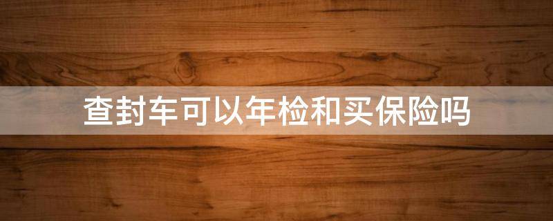 查封车可以年检和买保险吗 查封车可以买保险吗?