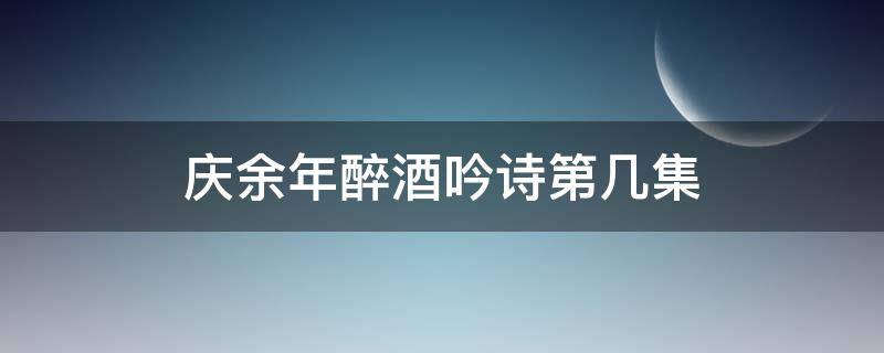 庆余年醉酒吟诗第几集 庆余年醉酒吟诗是第几集