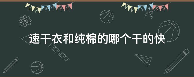 速干衣和纯棉的哪个干的快 速干面料和纯棉哪个凉快