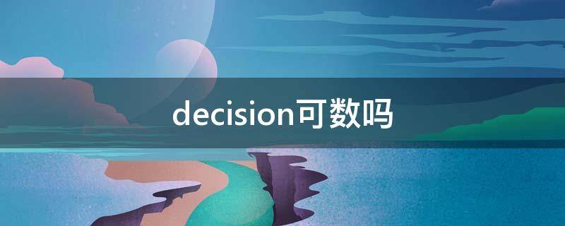 decision可数吗（decision是可数名词吗）