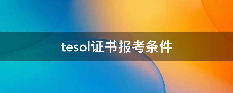 tesol证书报考条件（tesol证书怎么报考）