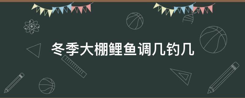 冬季大棚鲤鱼调几钓几 冬季钓大棚鲤鱼怎么钓