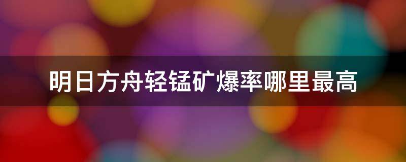 明日方舟轻锰矿爆率哪里最高 明日方舟轻锰矿爆率哪里最高活动