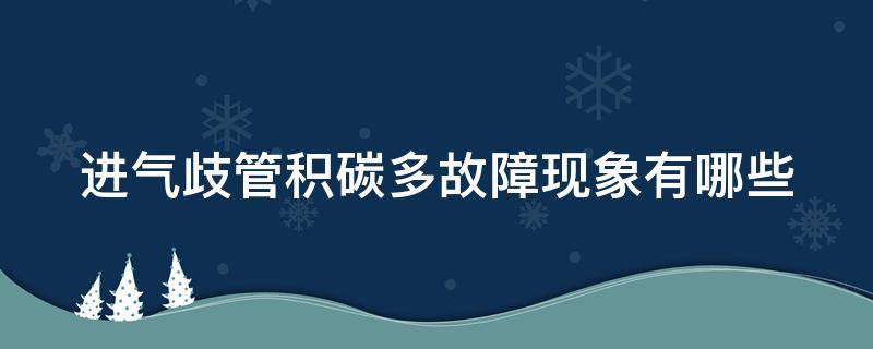 进气歧管积碳多故障现象有哪些（进气歧管积碳多故障现象有哪些原因）