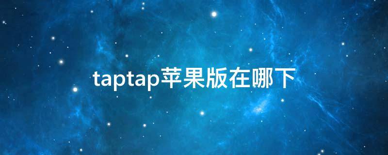 taptap苹果版在哪下（taptap下载在哪）