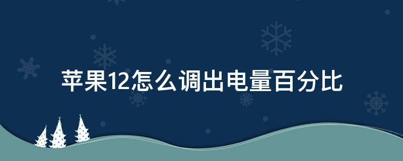 苹果12怎么调出电量百分比（苹果12如何调出电量百分比）