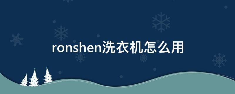 ronshen洗衣机怎么用（ronshen洗衣机怎么清理）