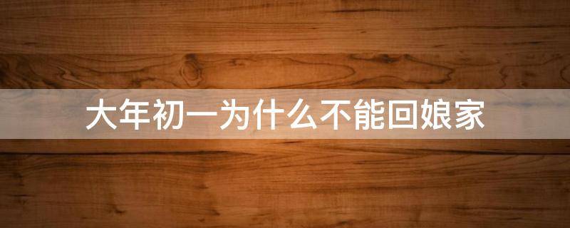 大年初一为什么不能回娘家 大年初一为什么不能回娘家吃饭