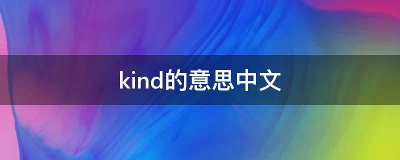 kind的意思中文（kind什么中文意思）